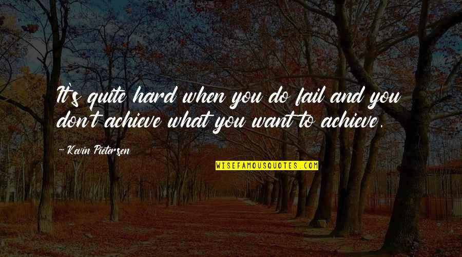 What You Want To Achieve Quotes By Kevin Pietersen: It's quite hard when you do fail and
