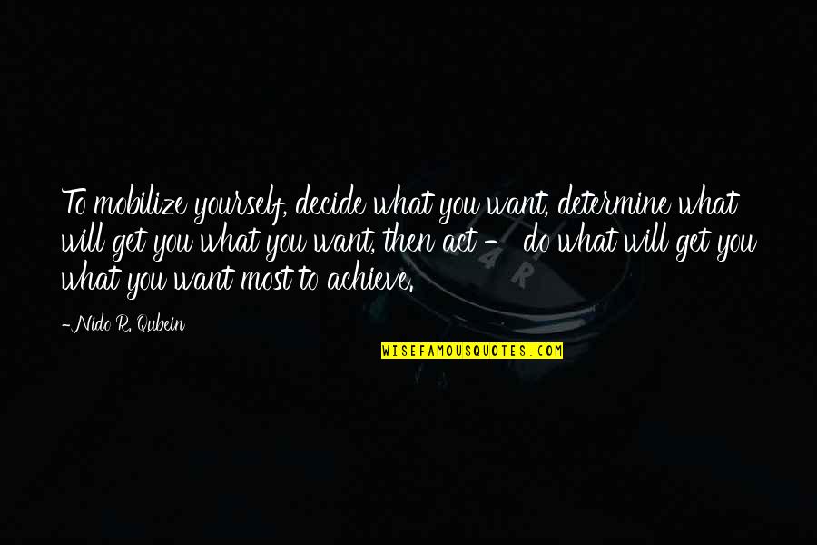 What You Want To Achieve Quotes By Nido R. Qubein: To mobilize yourself, decide what you want, determine