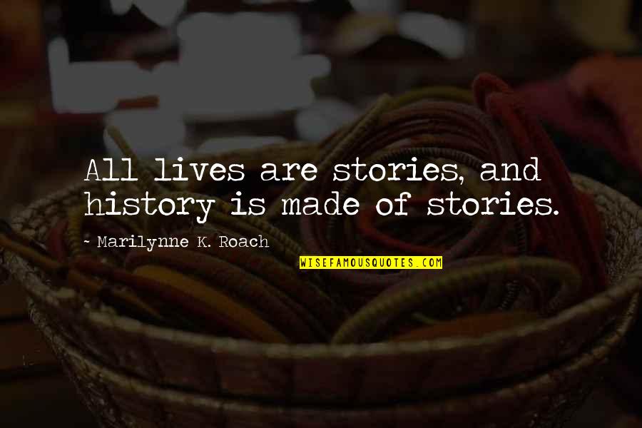 What You Want To Be Remembered For Quotes By Marilynne K. Roach: All lives are stories, and history is made