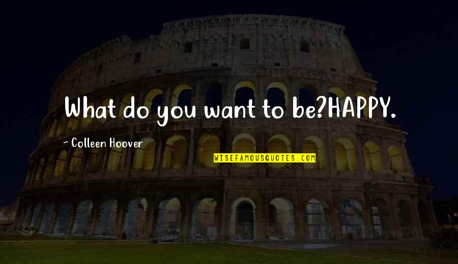 What You Want To Do Quotes By Colleen Hoover: What do you want to be?HAPPY.