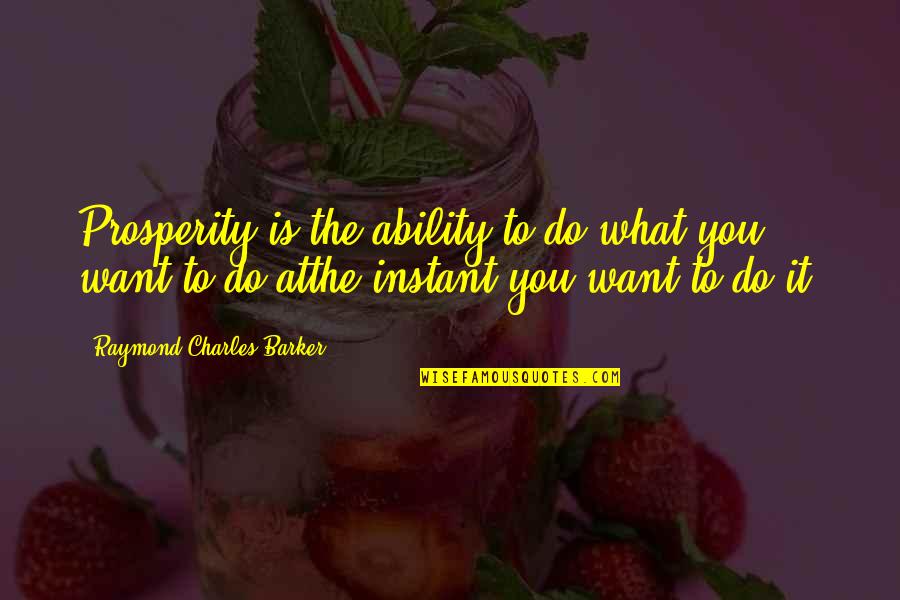 What You Want To Do Quotes By Raymond Charles Barker: Prosperity is the ability to do what you