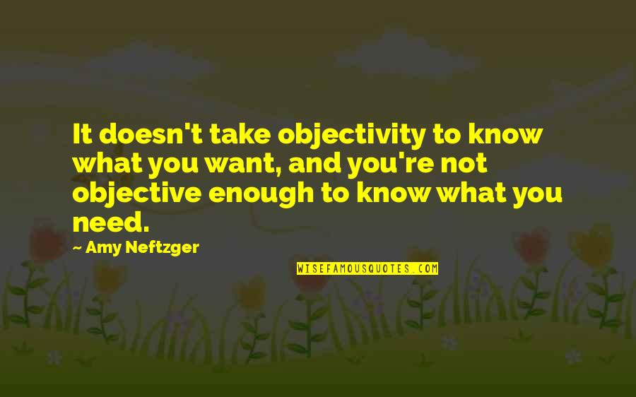 What You Want Vs What You Need Quotes By Amy Neftzger: It doesn't take objectivity to know what you