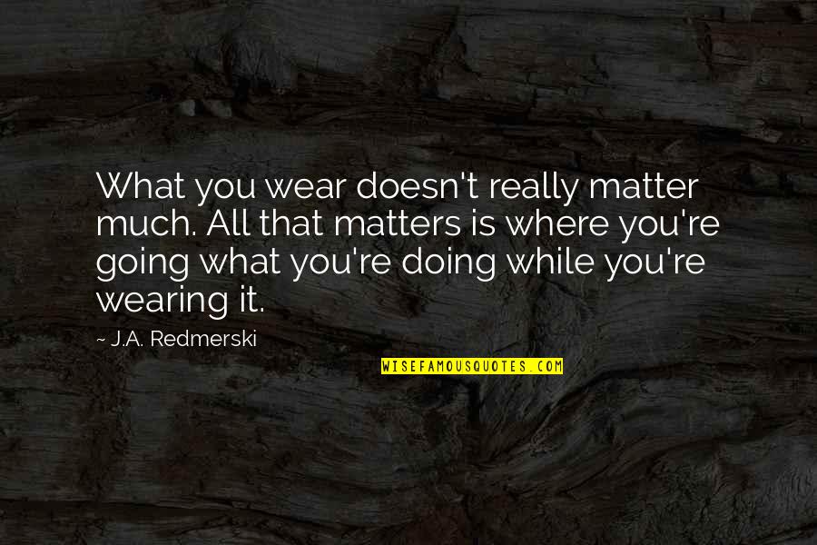 What You Wear Matters Quotes By J.A. Redmerski: What you wear doesn't really matter much. All What You Wear Matters Quotes By J.A. Redmerski: What you wear doesn't really matter much. All
