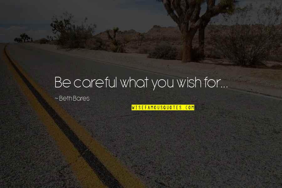 What You Wish For Quotes By Beth Bares: Be careful what you wish for...