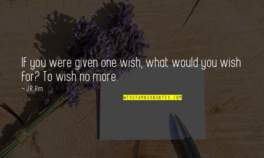 What You Wish For Quotes By J.R. Rim: If you were given one wish, what would