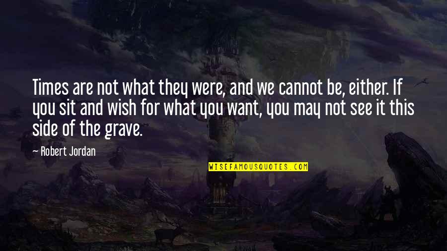 What You Wish For Quotes By Robert Jordan: Times are not what they were, and we