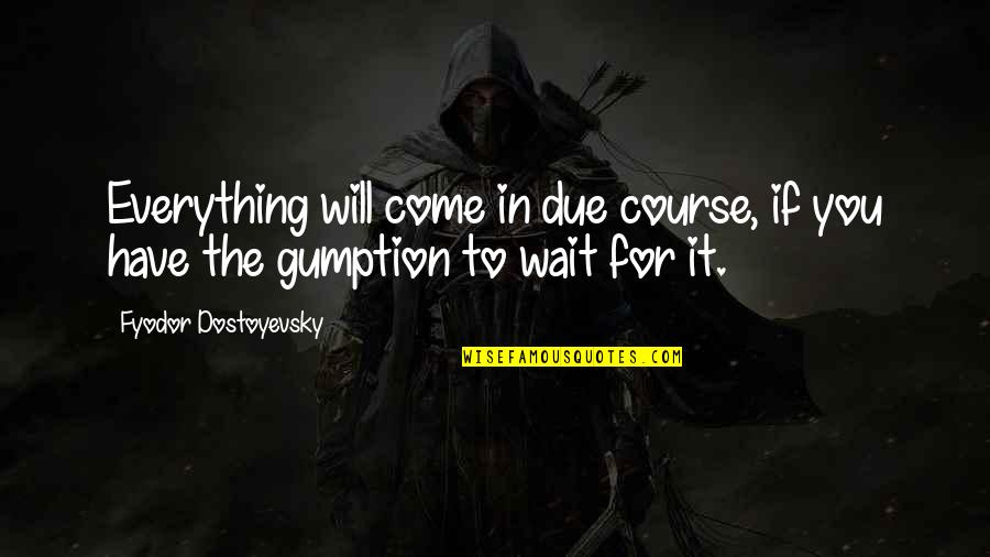 What You Won't Do Someone Else Will Quotes By Fyodor Dostoyevsky: Everything will come in due course, if you