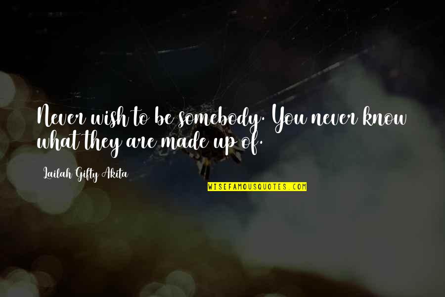 What You're Made Of Quotes By Lailah Gifty Akita: Never wish to be somebody. You never know