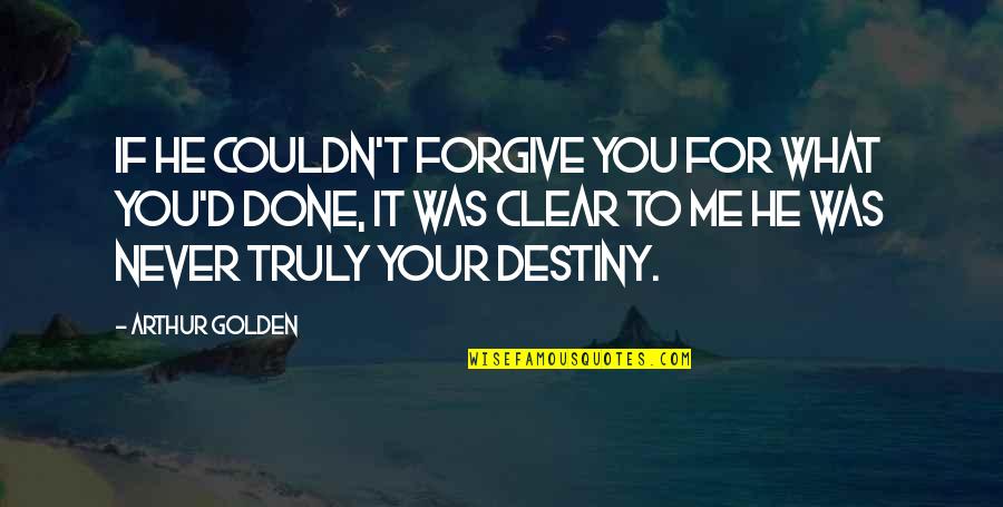 What You've Done To Me Quotes By Arthur Golden: If he couldn't forgive you for what you'd