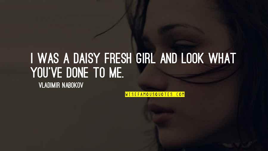 What You've Done To Me Quotes By Vladimir Nabokov: I was a daisy fresh girl and look