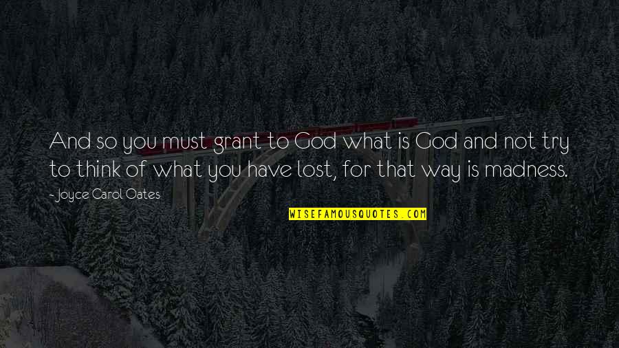 What You've Lost Quotes By Joyce Carol Oates: And so you must grant to God what