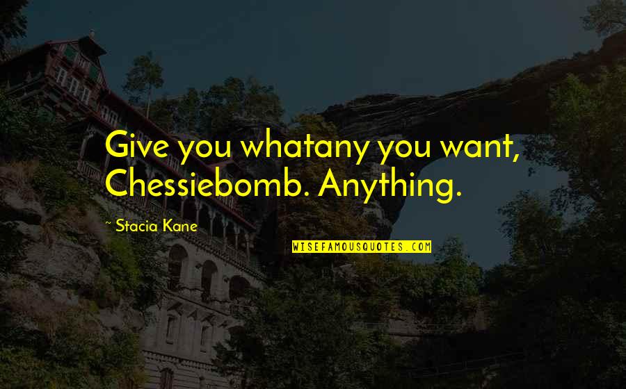 Whatany Quotes By Stacia Kane: Give you whatany you want, Chessiebomb. Anything.