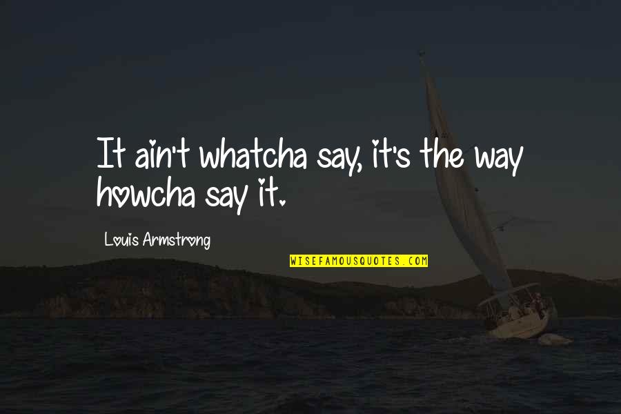 Whatcha Say Quotes By Louis Armstrong: It ain't whatcha say, it's the way howcha Whatcha Say Quotes By Louis Armstrong: It ain't whatcha say, it's the way howcha