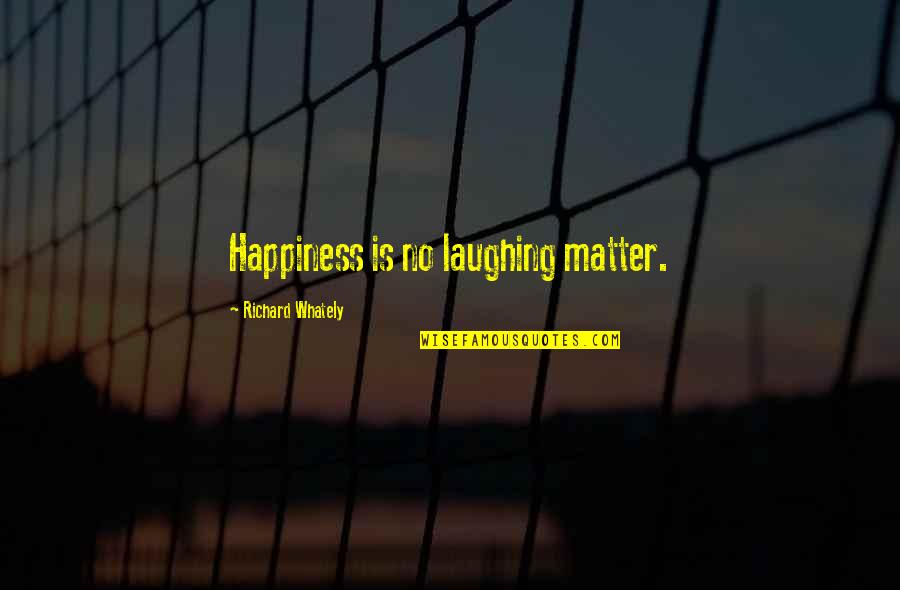 Whately Quotes By Richard Whately: Happiness is no laughing matter.