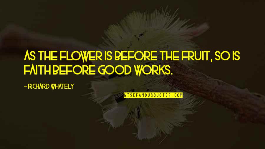 Whately Quotes By Richard Whately: As the flower is before the fruit, so