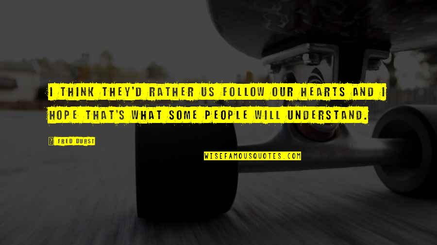 What'er Quotes By Fred Durst: I think they'd rather us follow our hearts
