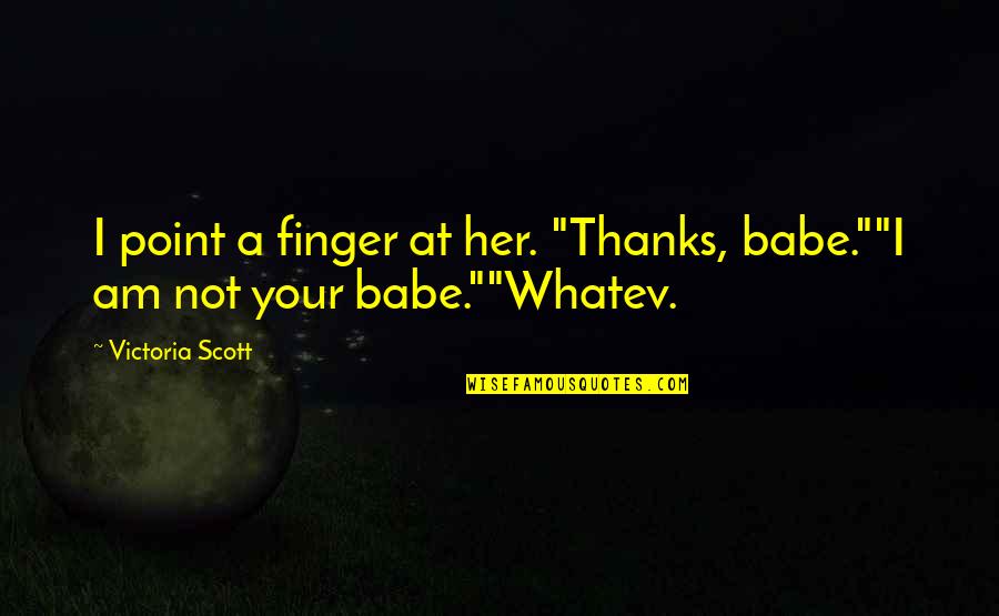 Whatev Quotes By Victoria Scott: I point a finger at her. "Thanks, babe.""I