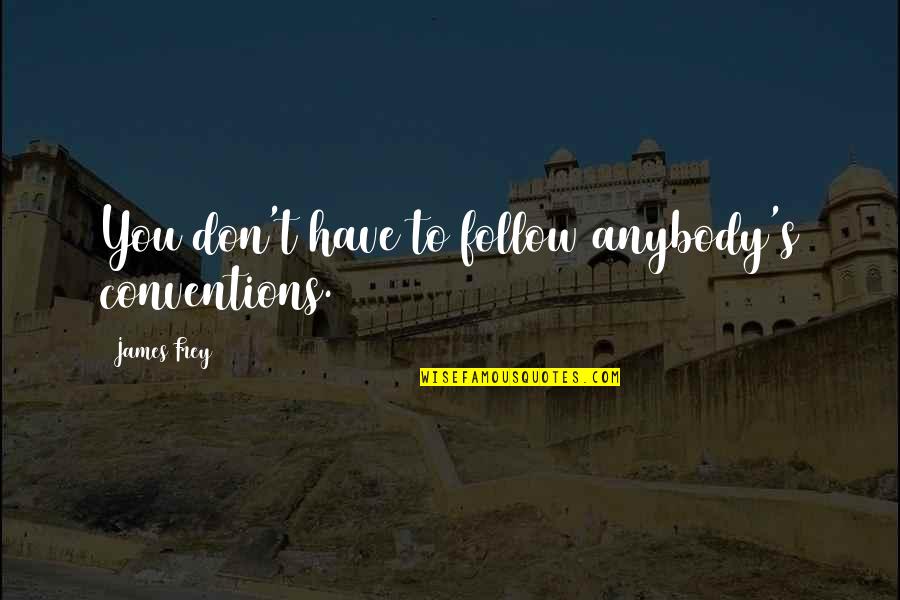 Whateva Quotes By James Frey: You don't have to follow anybody's conventions. Whateva Quotes By James Frey: You don't have to follow anybody's conventions.