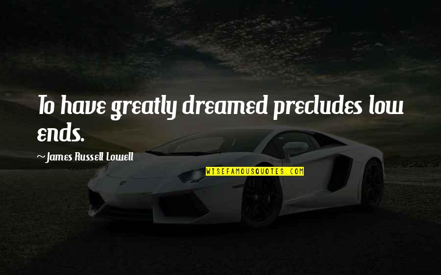 Whateva Quotes By James Russell Lowell: To have greatly dreamed precludes low ends. Whateva Quotes By James Russell Lowell: To have greatly dreamed precludes low ends.