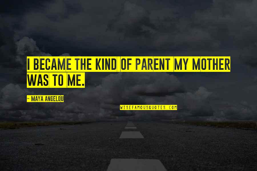 Whateva Quotes By Maya Angelou: I became the kind of parent my mother Whateva Quotes By Maya Angelou: I became the kind of parent my mother