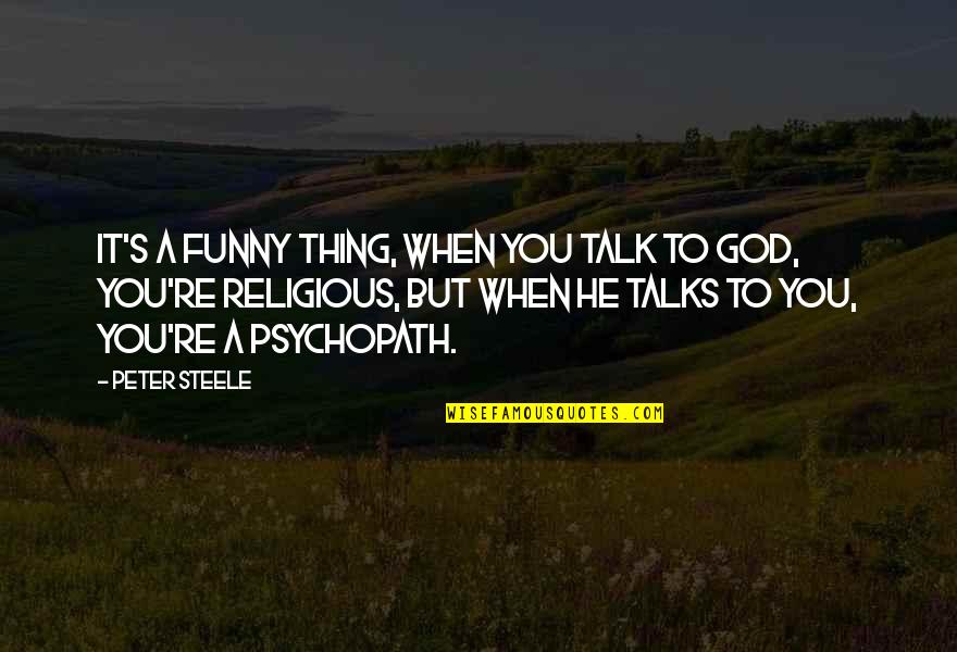 Whatevah Amy Quotes By Peter Steele: It's a funny thing, when you talk to Whatevah Amy Quotes By Peter Steele: It's a funny thing, when you talk to