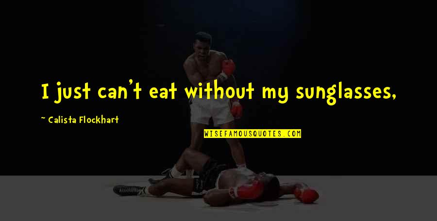 Whatevah Quotes By Calista Flockhart: I just can't eat without my sunglasses, Whatevah Quotes By Calista Flockhart: I just can't eat without my sunglasses,