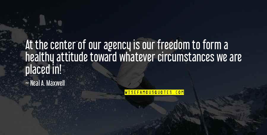 Whatever Attitude Quotes By Neal A. Maxwell: At the center of our agency is our Whatever Attitude Quotes By Neal A. Maxwell: At the center of our agency is our