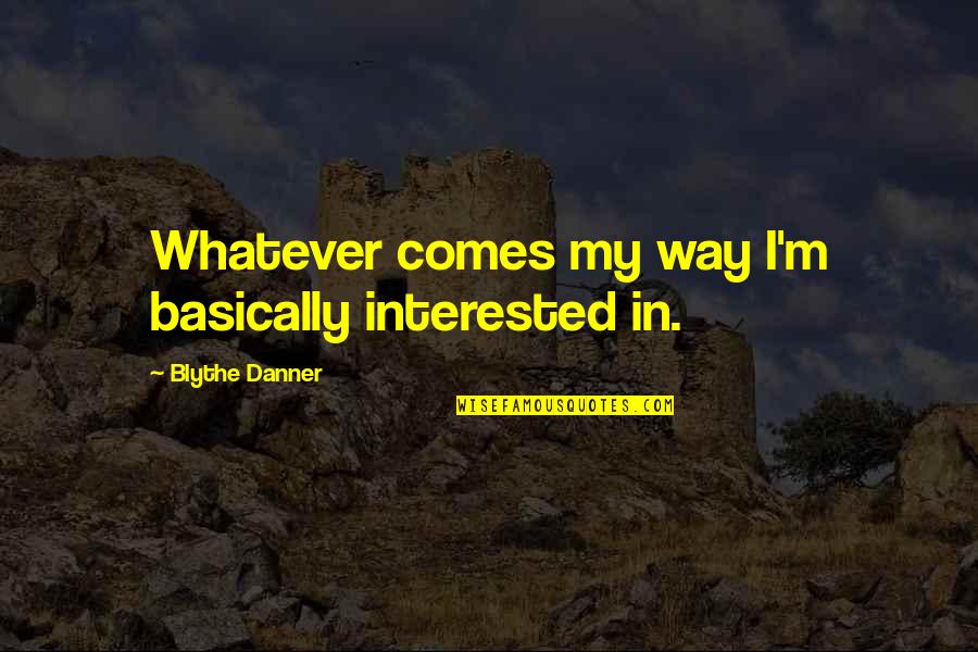 Whatever Comes My Way Quotes By Blythe Danner: Whatever comes my way I'm basically interested in.