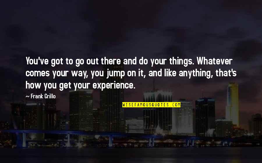 Whatever Comes My Way Quotes By Frank Grillo: You've got to go out there and do