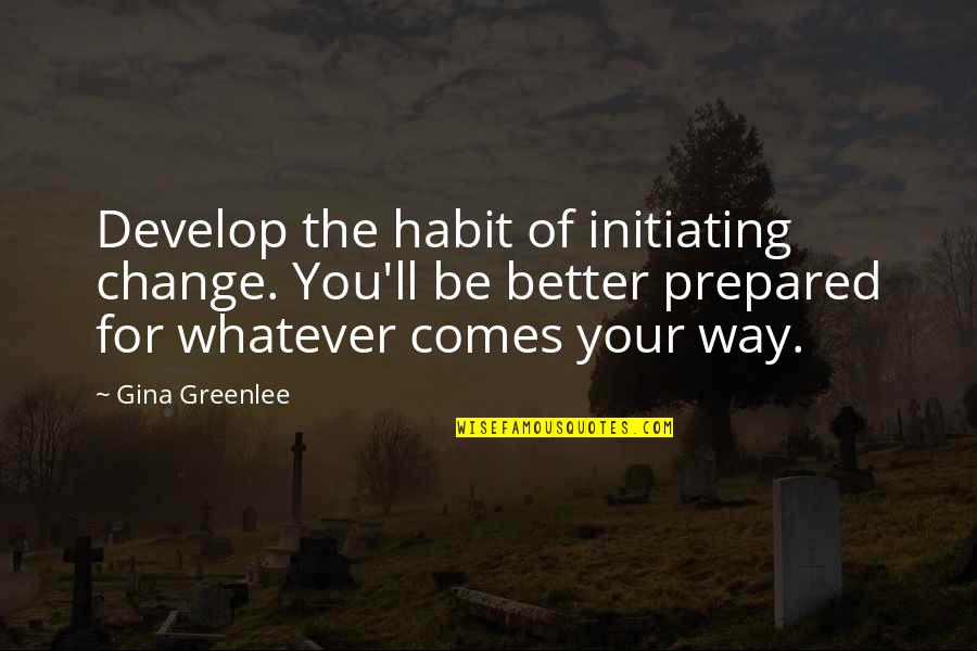 Whatever Comes My Way Quotes By Gina Greenlee: Develop the habit of initiating change. You'll be