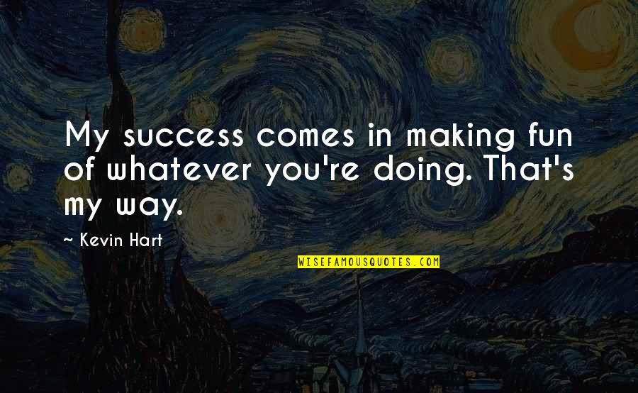 Whatever Comes My Way Quotes By Kevin Hart: My success comes in making fun of whatever