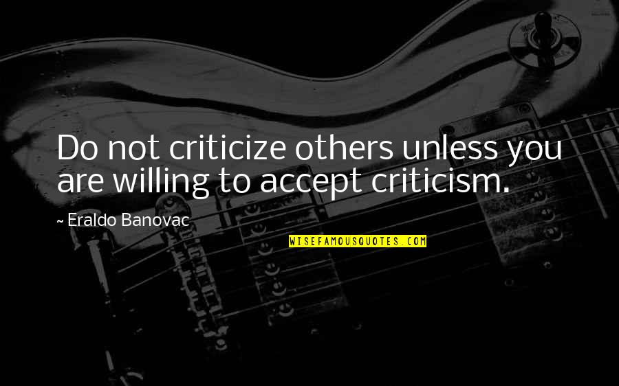 Whatever Comes Next Quotes By Eraldo Banovac: Do not criticize others unless you are willing
