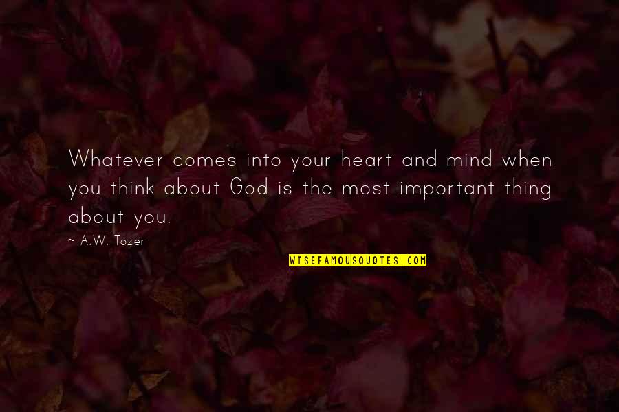 Whatever Comes Quotes By A.W. Tozer: Whatever comes into your heart and mind when
