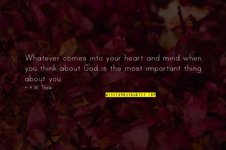 Whatever Comes Quotes By A.W. Tozer: Whatever comes into your heart and mind when Whatever Comes Quotes By A.W. Tozer: Whatever comes into your heart and mind when