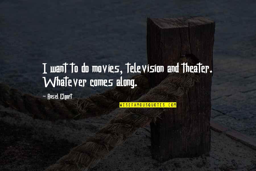 Whatever Comes Quotes By Ansel Elgort: I want to do movies, television and theater.