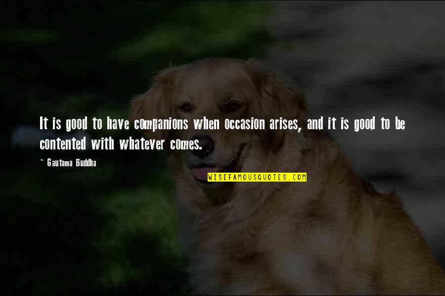 Whatever Comes Quotes By Gautama Buddha: It is good to have companions when occasion