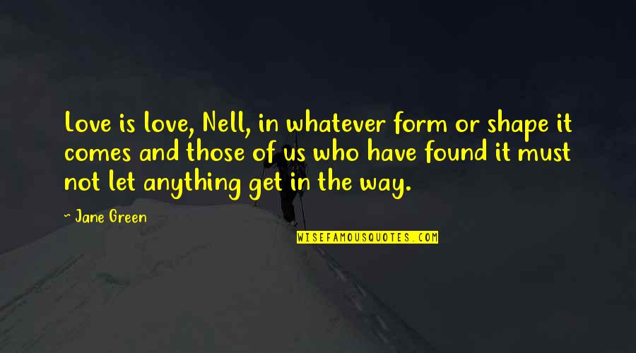 Whatever Comes Quotes By Jane Green: Love is love, Nell, in whatever form or Whatever Comes Quotes By Jane Green: Love is love, Nell, in whatever form or