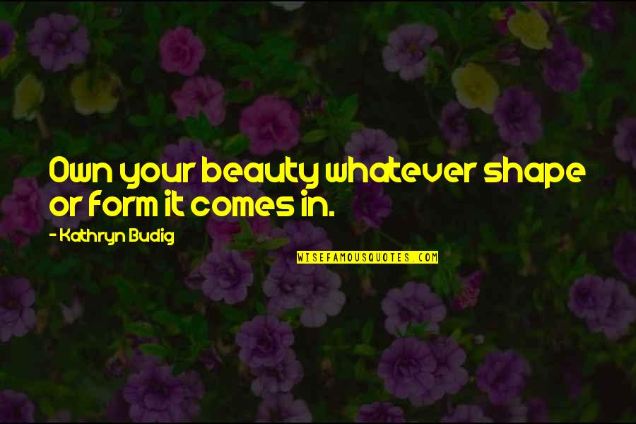 Whatever Comes Quotes By Kathryn Budig: Own your beauty whatever shape or form it