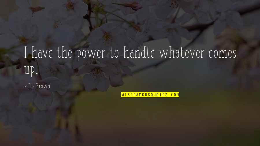 Whatever Comes Quotes By Les Brown: I have the power to handle whatever comes