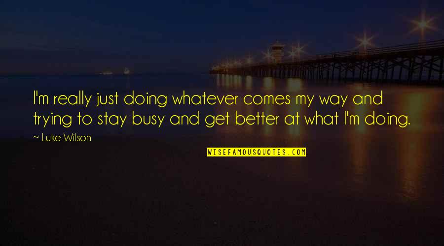 Whatever Comes Quotes By Luke Wilson: I'm really just doing whatever comes my way Whatever Comes Quotes By Luke Wilson: I'm really just doing whatever comes my way