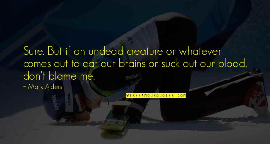 Whatever Comes Quotes By Mark Alders: Sure. But if an undead creature or whatever Whatever Comes Quotes By Mark Alders: Sure. But if an undead creature or whatever