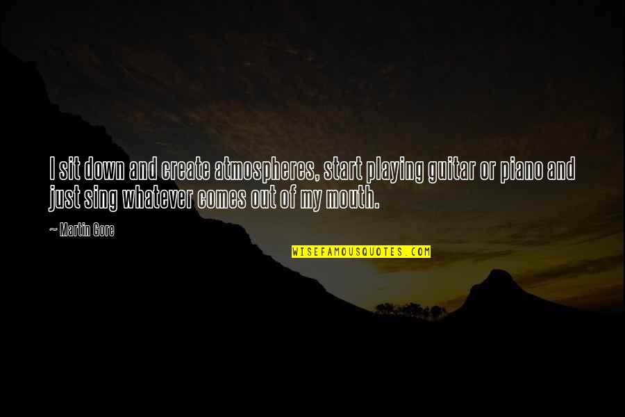 Whatever Comes Quotes By Martin Gore: I sit down and create atmospheres, start playing Whatever Comes Quotes By Martin Gore: I sit down and create atmospheres, start playing