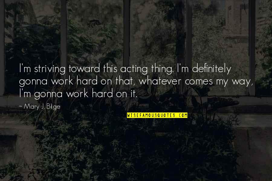 Whatever Comes Quotes By Mary J. Blige: I'm striving toward this acting thing. I'm definitely