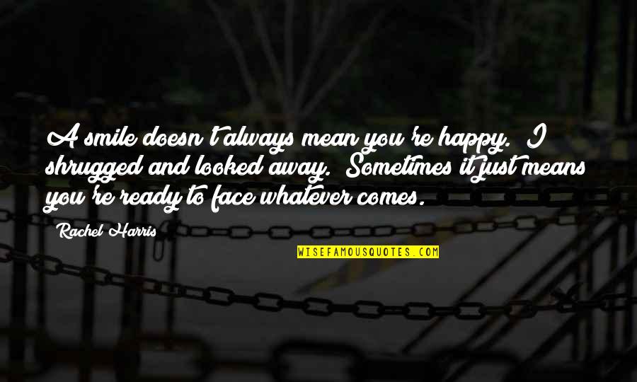 Whatever Comes Quotes By Rachel Harris: A smile doesn't always mean you're happy." I Whatever Comes Quotes By Rachel Harris: A smile doesn't always mean you're happy." I
