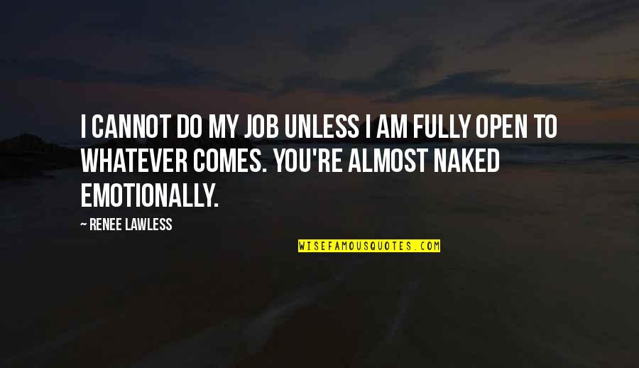 Whatever Comes Quotes By Renee Lawless: I cannot do my job unless I am