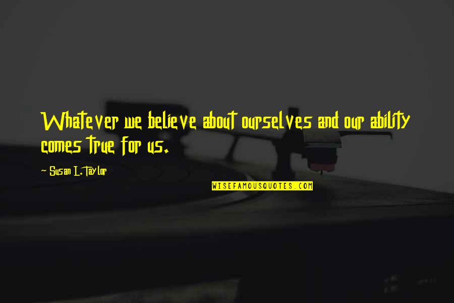 Whatever Comes Quotes By Susan L. Taylor: Whatever we believe about ourselves and our ability Whatever Comes Quotes By Susan L. Taylor: Whatever we believe about ourselves and our ability