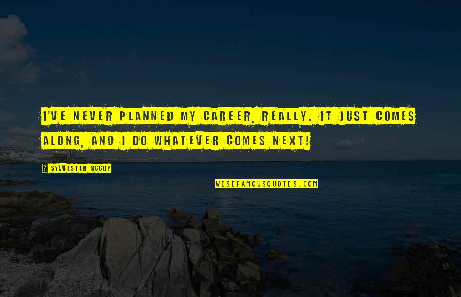 Whatever Comes Quotes By Sylvester McCoy: I've never planned my career, really. It just Whatever Comes Quotes By Sylvester McCoy: I've never planned my career, really. It just