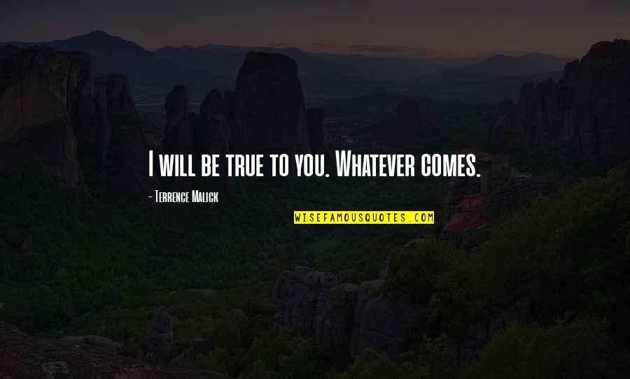 Whatever Comes Quotes By Terrence Malick: I will be true to you. Whatever comes. Whatever Comes Quotes By Terrence Malick: I will be true to you. Whatever comes.
