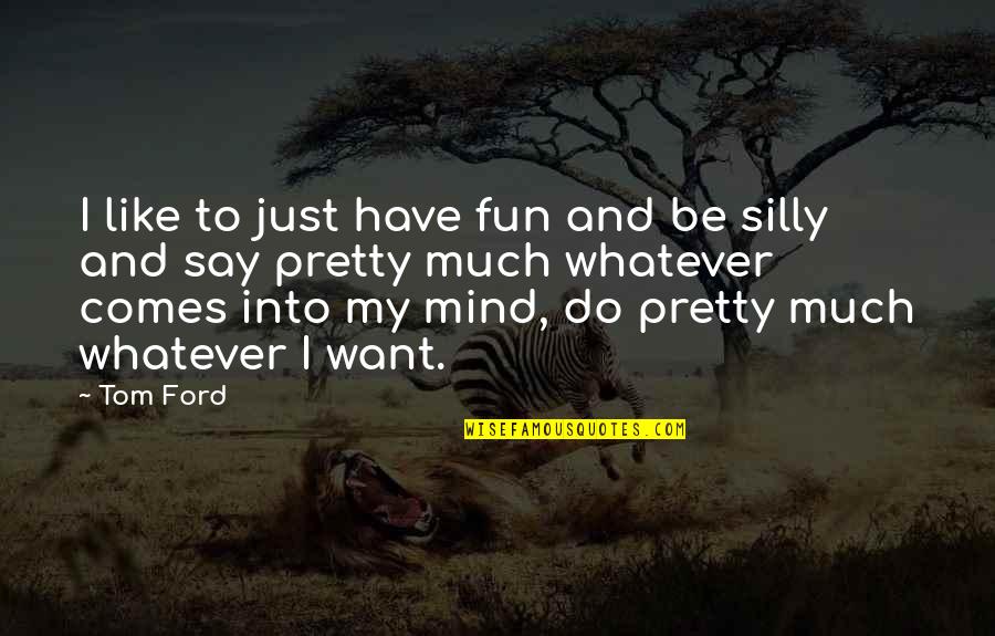Whatever Comes Quotes By Tom Ford: I like to just have fun and be Whatever Comes Quotes By Tom Ford: I like to just have fun and be