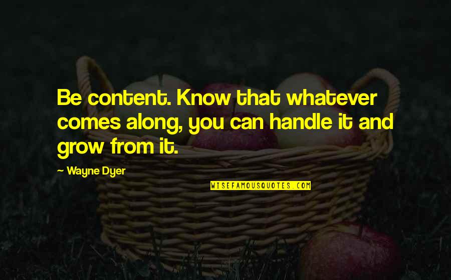 Whatever Comes Quotes By Wayne Dyer: Be content. Know that whatever comes along, you